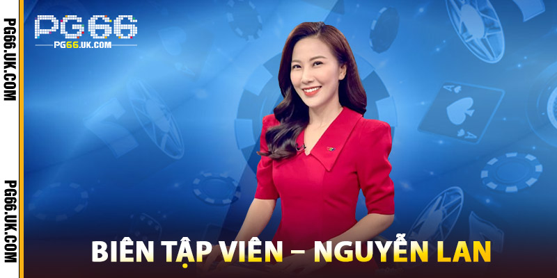 Biên Tập Viên – Nguyễn Lan cung cấp nội dung chất lượng